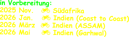 in Vorbereitung: 2025 Nov.	   Südafrika 2026 Jan.    Indien (Coast to Coast) 2026 März   Indien (ASSAM) 2026 Mai     Indien (Garhwal)
