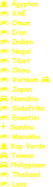  Ägypten  VAE  Oman  Iran  Indien  Nepal  Tibet  China  Vietnam    Japan  Namibia  Südafrika  Eswatini  Sambia  Marokko  Kap Verde  Taiwan  Philippinen  Thailand  Laos