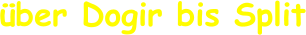 über Dogir bis Split